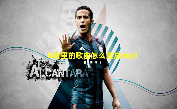 b站里的歌曲怎么变成mp3