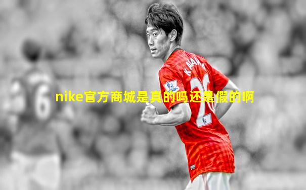 nike官方商城是真的吗还是假的啊