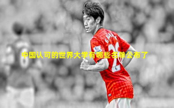 中国认可的世界大学有哪些名单公布了