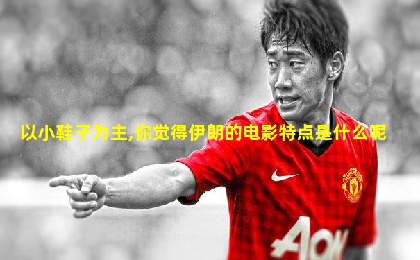 以小鞋子为主,你觉得伊朗的电影特点是什么呢