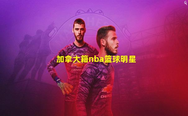 加拿大籍nba篮球明星