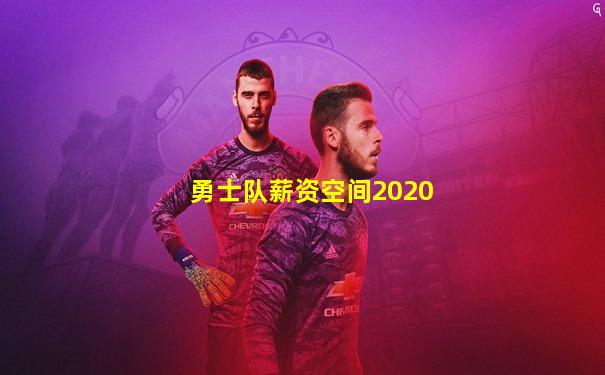 勇士队薪资空间2020