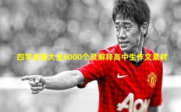 四字成语大全6000个及解释高中生作文素材