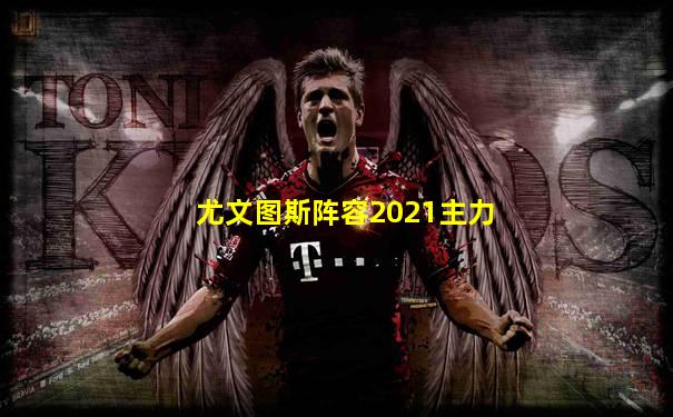 尤文图斯阵容2021主力