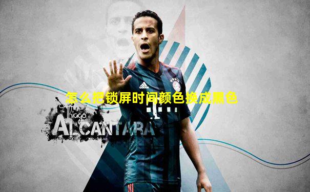 怎么把锁屏时间颜色换成黑色