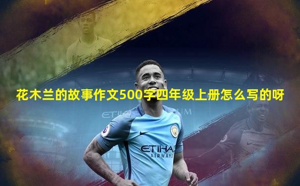 花木兰的故事作文500字四年级上册怎么写的呀