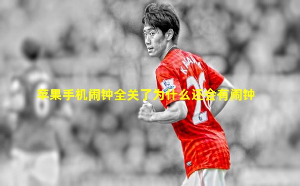苹果手机闹钟全关了为什么还会有闹钟