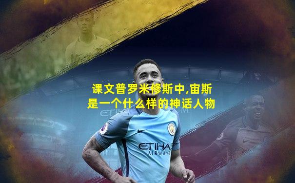 课文普罗米修斯中,宙斯是一个什么样的神话人物