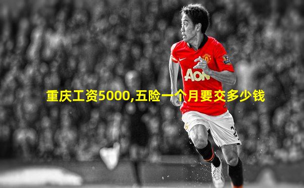 重庆工资5000,五险一个月要交多少钱