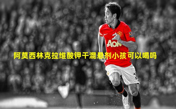 阿莫西林克拉维酸钾干混悬剂小孩可以喝吗