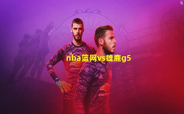 nba篮网vs雄鹿g5