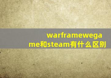 warframewegame和steam有什么区别